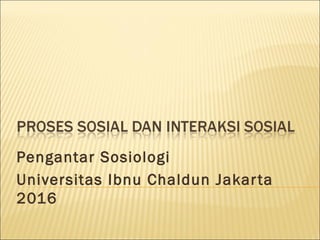 Pengantar Sosiologi
Universitas Ibnu Chaldun Jakarta
2016
 