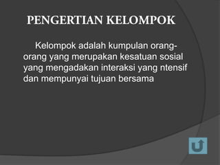 Kelompok adalah kumpulan orangorang yang merupakan kesatuan sosial
yang mengadakan interaksi yang ntensif
dan mempunyai tujuan bersama

 