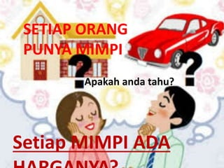 Setiap MIMPI ADA
Apakah anda tahu?
SETIAP ORANG
PUNYA MIMPI
 