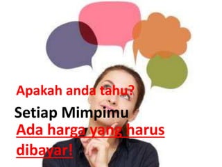 Ada harga yang harus
dibayar!
Setiap Mimpimu
Apakah anda tahu?
 