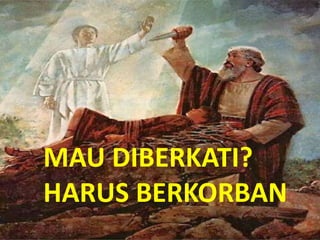 MAU DIBERKATI?
HARUS BERKORBAN
 