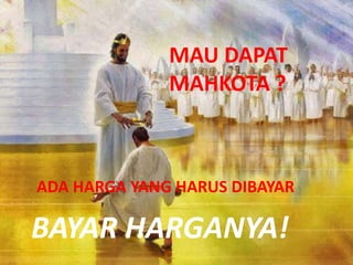 BAYAR HARGANYA!
ADA HARGA YANG HARUS DIBAYAR
MAU DAPAT
MAHKOTA ?
 