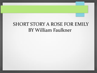 SHORT STORY A ROSE FOR EMILY
BY William Faulkner
 