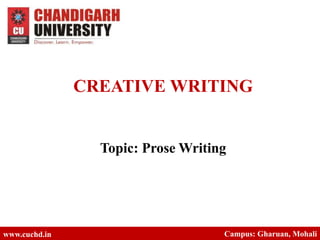 CREATIVE WRITING
Topic: Prose Writing
www.cuchd.in Campus: Gharuan, Mohali
 