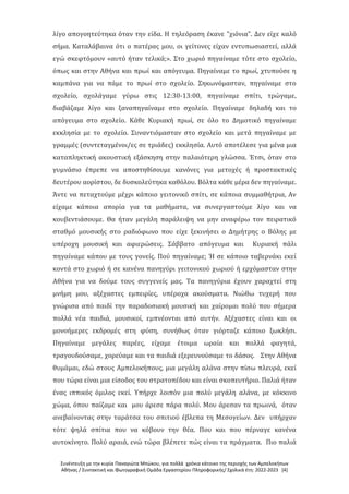 Συνέντευξη με την κυρία Παναγιώτα Μπώκου, για πολλά χρόνια κάτοικο της περιοχής των Αμπελοκήπων
Αθήνας / Συντακτική και Φωτογραφική Ομάδα Εργαστηρίου Πληροφορικής/ Σχολικά έτη: 2022-2023 [4]
λίγο απογοητεύτηκα όταν την είδα. Η τηλεόραση έκανε "χιόνια". Δεν είχε καλό
σήμα. Καταλάβαινα ότι ο πατέρας μου, οι γείτονες είχαν εντυπωσιαστεί, αλλά
εγώ σκεφτόμουν «αυτό ήταν τελικά;». Στο χωριό πηγαίναμε τότε στο σχολείο,
όπως και στην Αθήνα και πρωί και απόγευμα. Πηγαίναμε το πρωί, χτυπούσε η
καμπάνα για να πάμε το πρωί στο σχολείο. Σηκωνόμασταν, πηγαίναμε στο
σχολείο, σχολάγαμε γύρω στις 12:30-13:00, πηγαίναμε σπίτι, τρώγαμε,
διαβάζαμε λίγο και ξαναπηγαίναμε στο σχολείο. Πηγαίναμε δηλαδή και το
απόγευμα στο σχολείο. Κάθε Κυριακή πρωί, σε όλο το Δημοτικό πηγαίναμε
εκκλησία με το σχολείο. Συναντιόμασταν στο σχολείο και μετά πηγαίναμε με
γραμμές (συντεταγμένοι/ες σε τριάδες) εκκλησία. Αυτό αποτέλεσε για μένα μια
καταπληκτική ακουστική εξάσκηση στην παλαιότερη γλώσσα. Έτσι, όταν στο
γυμνάσιο έπρεπε να αποστηθίσουμε κανόνες για μετοχές ή προστακτικές
δευτέρου αορίστου, δε δυσκολεύτηκα καθόλου. Βόλτα κάθε μέρα δεν πηγαίναμε.
Άντε να πεταχτούμε μέχρι κάποιο γειτονικό σπίτι, σε κάποια συμμαθήτρια, Αν
είχαμε κάποια απορία για τα μαθήματα, να συνεργαστούμε λίγο και να
κουβεντιάσουμε. Θα ήταν μεγάλη παράλειψη να μην αναφέρω τον πειρατικό
σταθμό μουσικής στο ραδιόφωνο που είχε ξεκινήσει ο Δημήτρης ο Βόλης με
υπέροχη μουσική και αφιερώσεις. Σάββατο απόγευμα και Κυριακή πάλι
πηγαίναμε κάπου με τους γονείς. Πού πηγαίναμε; Ή σε κάποιο ταβερνάκι εκεί
κοντά στο χωριό ή σε κανένα πανηγύρι γειτονικού χωριού ή ερχόμασταν στην
Αθήνα για να δούμε τους συγγενείς μας. Τα πανηγύρια έχουν χαραχτεί στη
μνήμη μου, αξέχαστες εμπειρίες, υπέροχα ακούσματα. Νιώθω τυχερή που
γνώρισα από παιδί την παραδοσιακή μουσική και χαίρομαι πολύ που σήμερα
πολλά νέα παιδιά, μουσικοί, εμπνέονται από αυτήν. Αξέχαστες είναι και οι
μονοήμερες εκδρομές στη φύση, συνήθως όταν γιόρταζε κάποιο ξωκλήσι.
Πηγαίναμε μεγάλες παρέες, είχαμε έτοιμα ωραία και πολλά φαγητά,
τραγουδούσαμε, χορεύαμε και τα παιδιά εξερευνούσαμε το δάσος. Στην Αθήνα
θυμάμαι, εδώ στους Αμπελοκήπους, μια μεγάλη αλάνα στην πίσω πλευρά, εκεί
που τώρα είναι μια είσοδος του στρατοπέδου και είναι σκοπευτήριο. Παλιά ήταν
ένας ιππικός όμιλος εκεί. Υπήρχε λοιπόν μια πολύ μεγάλη αλάνα, με κόκκινο
χώμα, όπου παίζαμε και μου άρεσε πάρα πολύ. Μου άρεσαν τα πρωινά, όταν
ανεβαίνοντας στην ταράτσα του σπιτιού έβλεπα τη Μεσογείων. Δεν υπήρχαν
τότε ψηλά σπίτια που να κόβουν την θέα. Που και που πέρναγε κανένα
αυτοκίνητο. Πολύ αραιά, ενώ τώρα βλέπετε πώς είναι τα πράγματα. Πιο παλιά
 