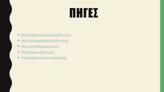 ΠΗΓΕΣ
• http://inefxinoypoleos.weebly.com/
• http://www.apostoliki-diakonia.gr
• http://orthodoxplanet.com
• https://www.dogma.gr/
• https://www.vimaorthodoxias.gr
 