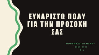 ΕΥΧΑΡΙΣΤΩ ΠΟΛΥ
ΓΙΑ ΤΗΝ ΠΡΟΣΟΧΗ
ΣΑΣ
Μ Ο Ν Ε Μ Β Α Σ Ι Τ Η Μ Α Ν Τ Υ
2 0 1 9 - 2 0 2 0
Β ΄ 1
 