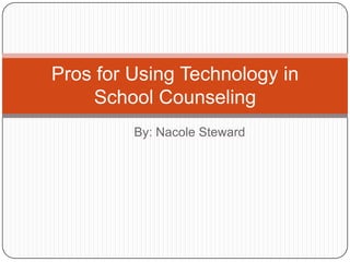 By: Nacole Steward Pros for Using Technology in School Counseling 