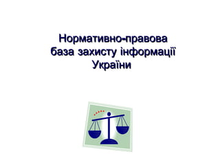 Нормативно-правова база захисту інформації України   