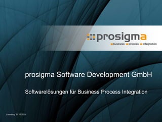 prosigma Software Development GmbH

                   Softwarelösungen für Business Process Integration


Leonding, 31.10.2011
 