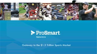 Gateway to the $1.3 Trillion Sports Market
TSXV:PROS
 