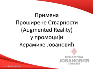 Примена
Прпширене Стварнпсти
  (Augmented Reality)
     у прпмпцији
 Керамике Јпванпвић
 