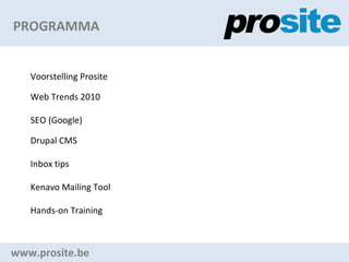 PROGRAMMA www.prosite.be Voorstelling Prosite Web Trends 2010 SEO (Google) Drupal CMS Inbox tips Kenavo Mailing Tool Hands-on Training 