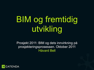 BIM og fremtidig
   utvikling
Prosjekt 2011: BIM og dets innvirkning på
 prosjekteringsprosessen. Oktober 2011
               Håvard Bell
 