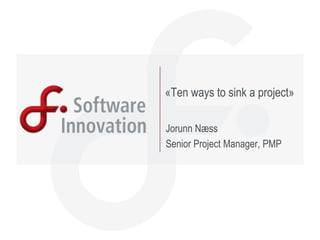 «Ten ways to sink a project»

Jorunn Næss
Senior Project Manager, PMP
 