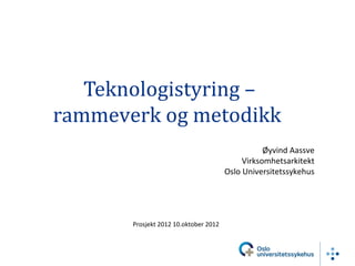 Teknologistyring –
rammeverk og metodikk
                                                  Øyvind Aassve
                                            Virksomhetsarkitekt
                                       Oslo Universitetssykehus




       Prosjekt 2012 10.oktober 2012
 