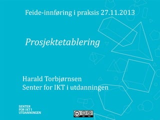 Feide-innføring i praksis 27.11.2013

Prosjektetablering

Harald Torbjørnsen
Senter for IKT i utdanningen

 