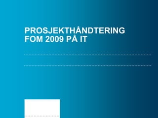 PROSJEKTHÅNDTERING
FOM 2009 PÅ IT

 