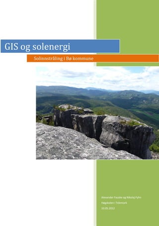 GIS og solenergi
       Solinnstråling i Bø kommune




                                     Alexander Fauske og Nikolaj Fyhn
                                     Høgskolen i Telemark
                                     10.05.2012
 