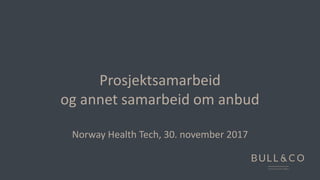 Prosjektsamarbeid
og annet samarbeid om anbud
Norway Health Tech, 30. november 2017
 