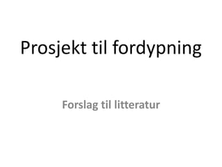 Prosjekt til fordypning Forslag til litteratur 