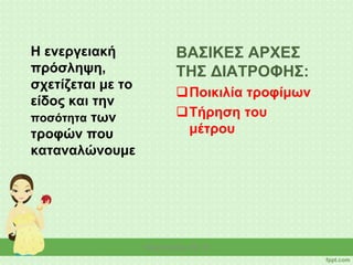 Η ενεργειακή
πρόσληψη,
σχετίζεται με το
είδος και την
ποσότητα των
τροφών που
καταναλώνουμε
ΒΑΣΙΚΕΣ ΑΡΧΕΣ
ΤΗΣ ΔΙΑΤΡΟΦΗΣ:
Ποικιλία τροφίμων
Τήρηση του
μέτρου
Νίκη Κάτσαρη ΠΕ 15
 
