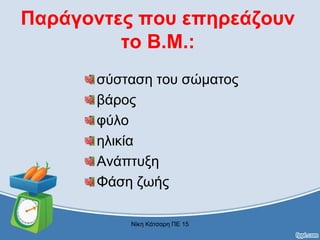 Παράγοντες που επηρεάζουν
το Β.Μ.:
σύσταση του σώματος
βάρος
φύλο
ηλικία
Ανάπτυξη
Φάση ζωής
Νίκη Κάτσαρη ΠΕ 15
 
