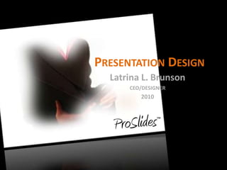 Presentation Design Latrina L. Brunson CEO/DESIGNER 2010 