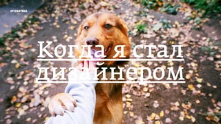 отсебятина
Когда я стал
дизайнером
 