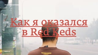тут-то оно и случилось
Как я оказался
в Red Keds
prosmotr 2015
 