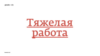 Тяжелая
работа
дизайн — это
prosmotr 2015
 