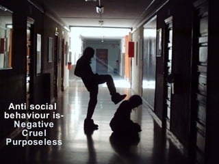 Anti social  behaviour is- Negative Cruel Purposeless 