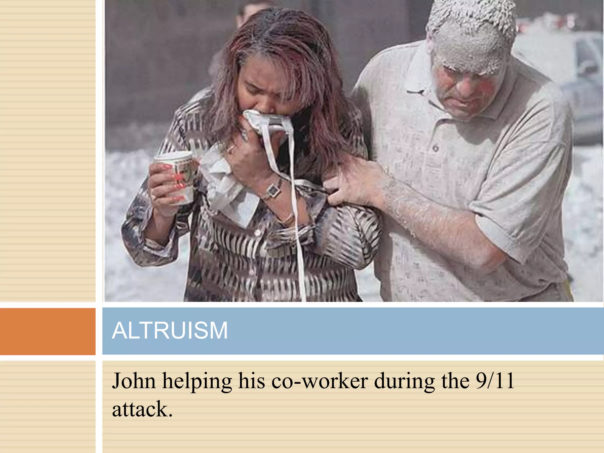 John helping his co-worker during the 9/11
attack.
ALTRUISM
