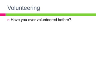 Volunteering
 Have you ever volunteered before?
 