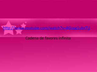 http://www.youtube.com/watch?v=8Gosg1ybxTU 
Cadena de favores infinita 
 