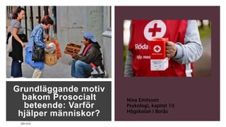 Grundläggande motiv
bakom Prosocialt
beteende: Varför
hjälper människor?
2023-10-22
Nina Emilsson
Psykologi, kapitel 10
Högskolan i Borås
 