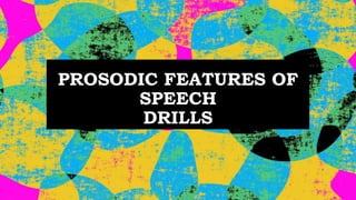 PROSODIC FEATURES OF
SPEECH
DRILLS
 