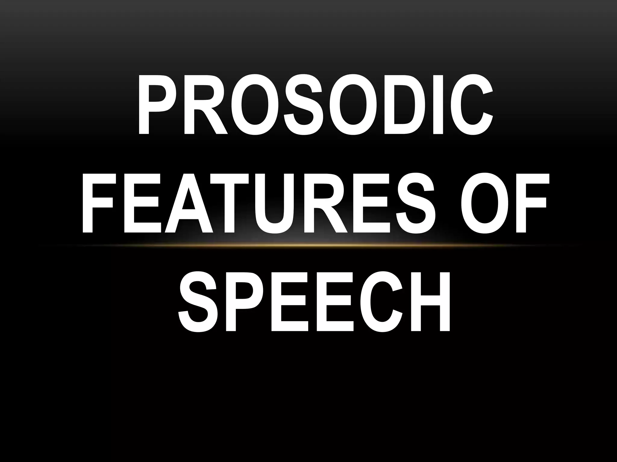 PROSODIC
FEATURES OF
SPEECH