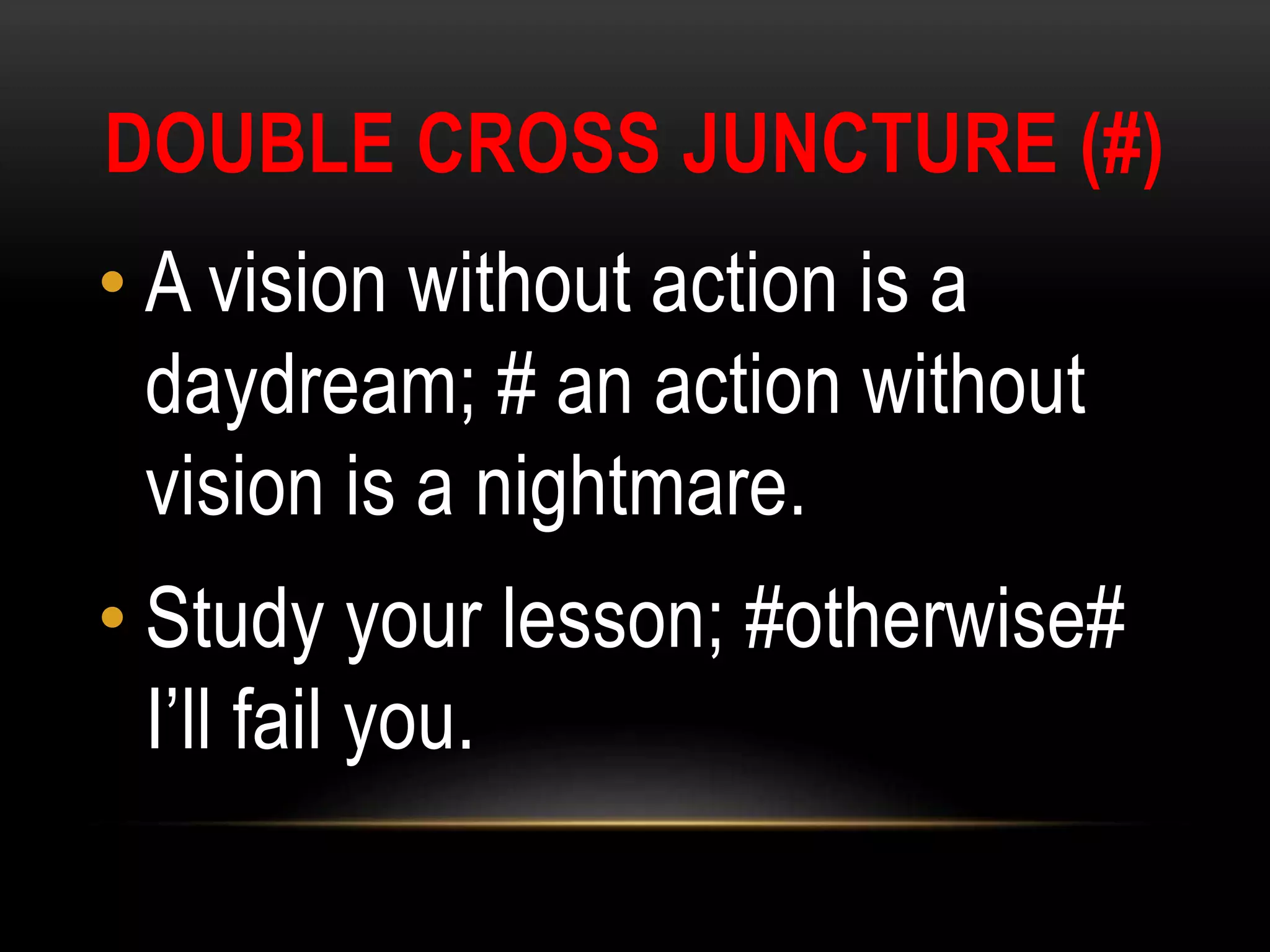 DOUBLE CROSS JUNCTURE (#)
• A vision without action is a
daydream; # an action without
vision is a nightmare.
• Study your lesson; #otherwise#
I’ll fail you.