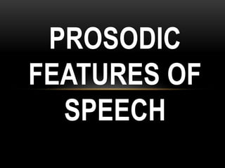 PROSODIC
FEATURES OF
SPEECH
 