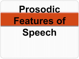 Prosodic
Features of
Speech
 