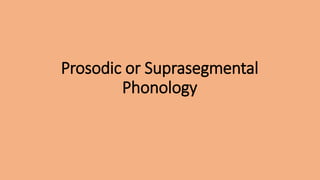 Prosodic or Suprasegmental
Phonology
 
