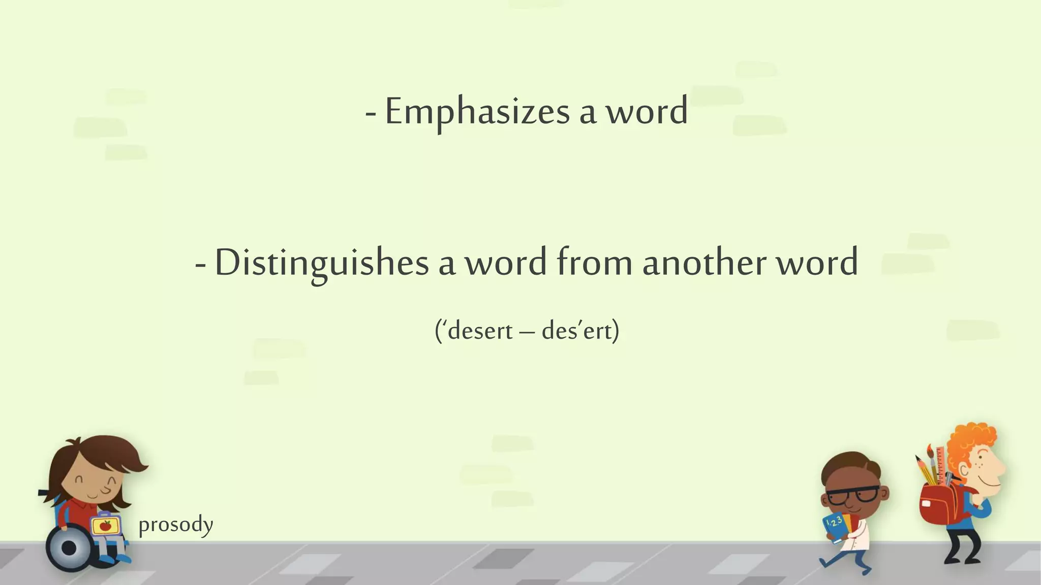 prosody
-Emphasizes a word
-Distinguishes a word from another word
(‘desert – des’ert)