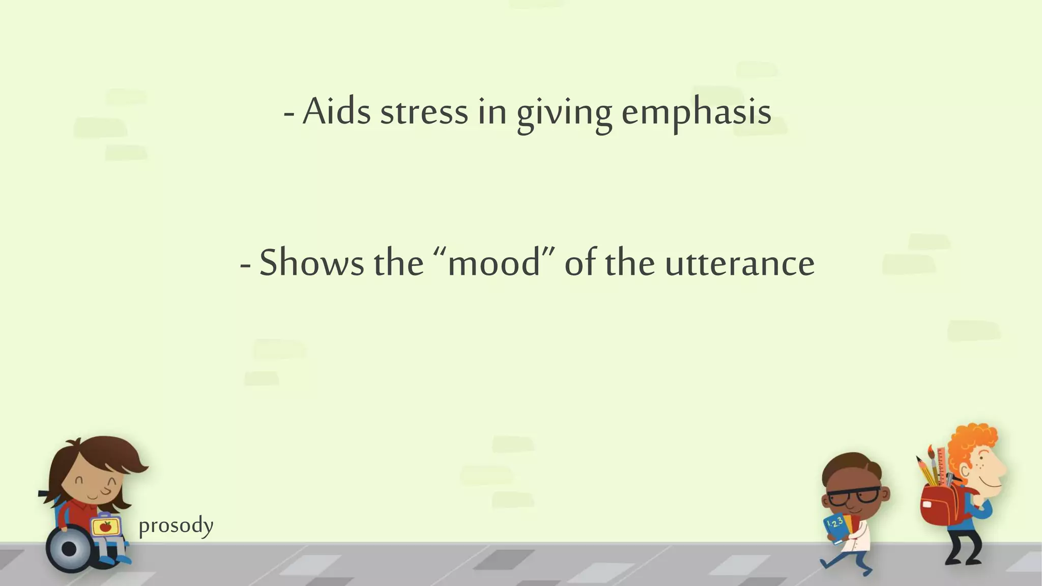 prosody
-Aids stress in giving emphasis
-Shows the“mood” of the utterance