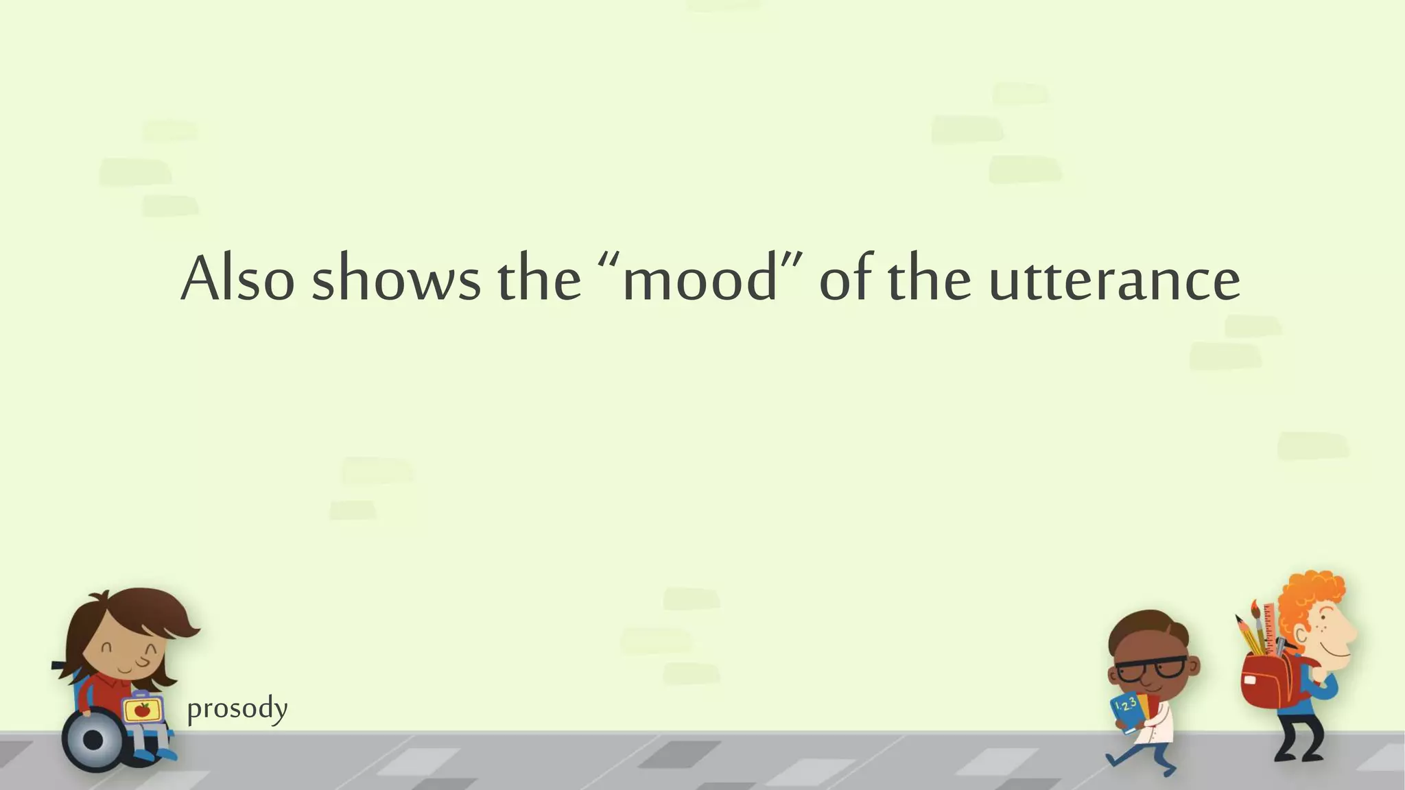prosody
Also shows the “mood” of the utterance