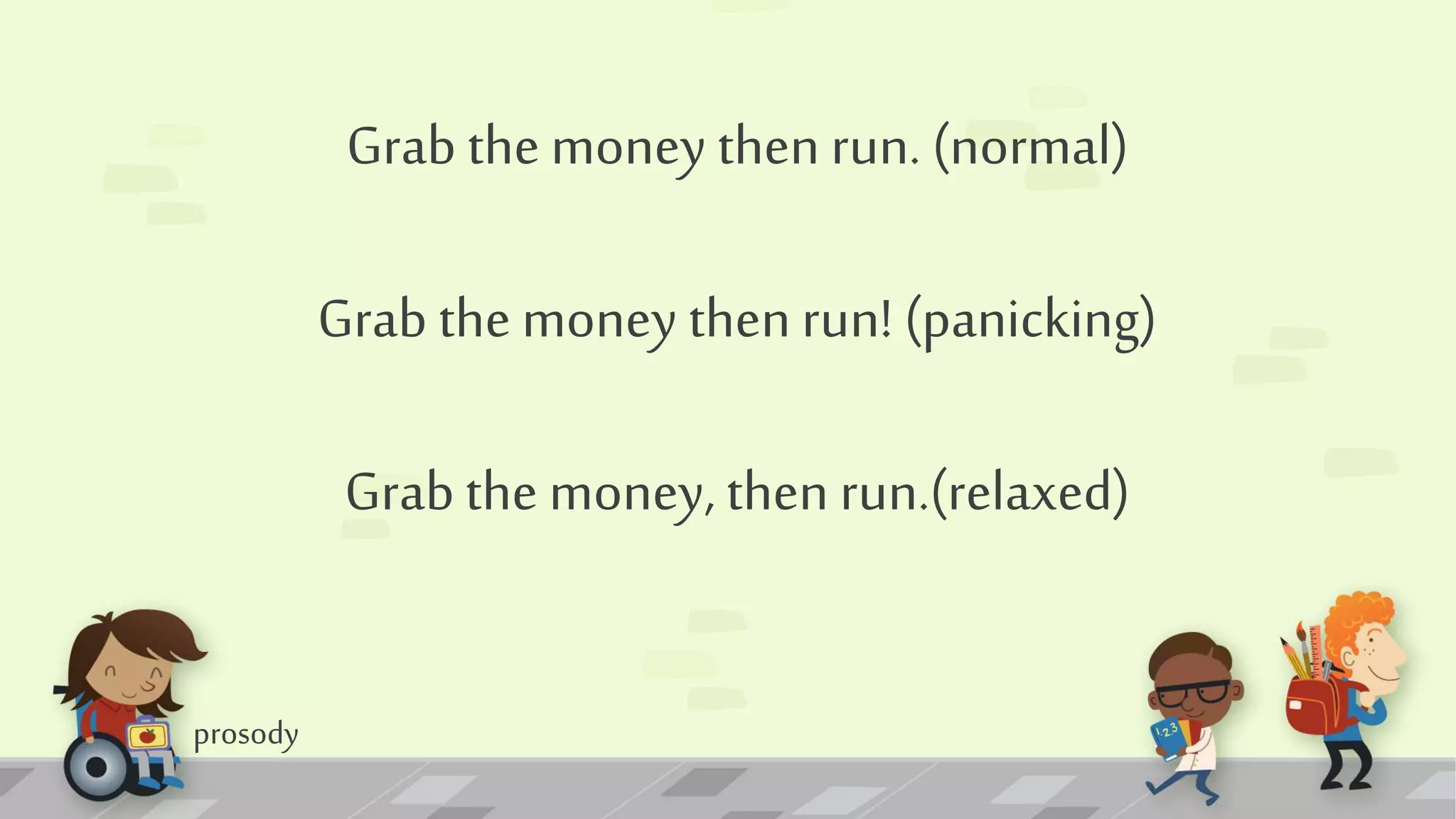 prosody
Grab the money then run. (normal)
Grab the money thenrun! (panicking)
Grab the money, then run.(relaxed)