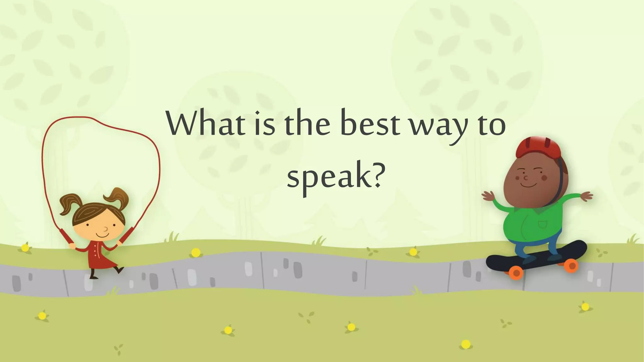 What is the best way to
speak?