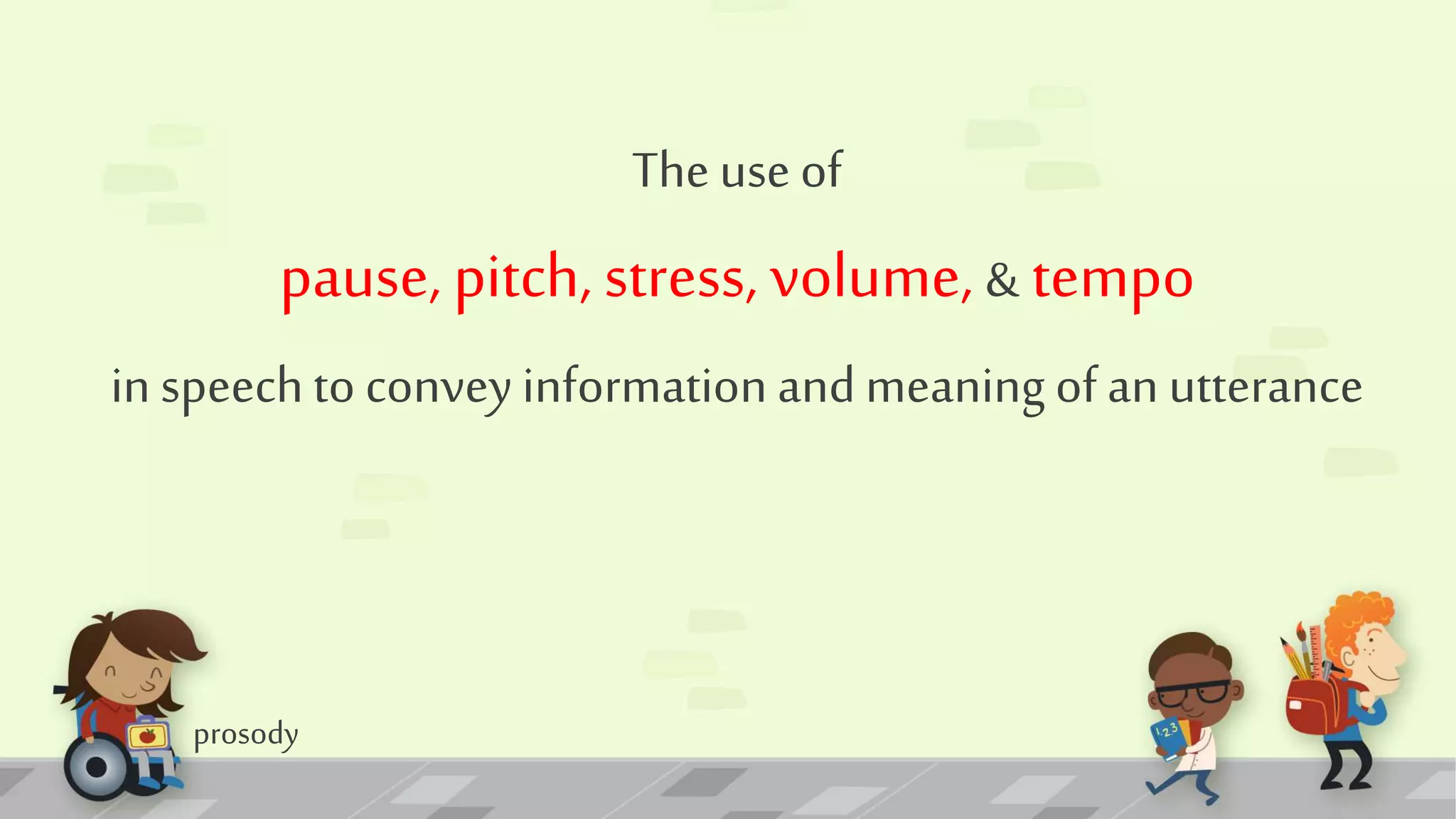 prosody
The use of
pause, pitch, stress, volume, & tempo
in speechto conveyinformation andmeaning ofan utterance