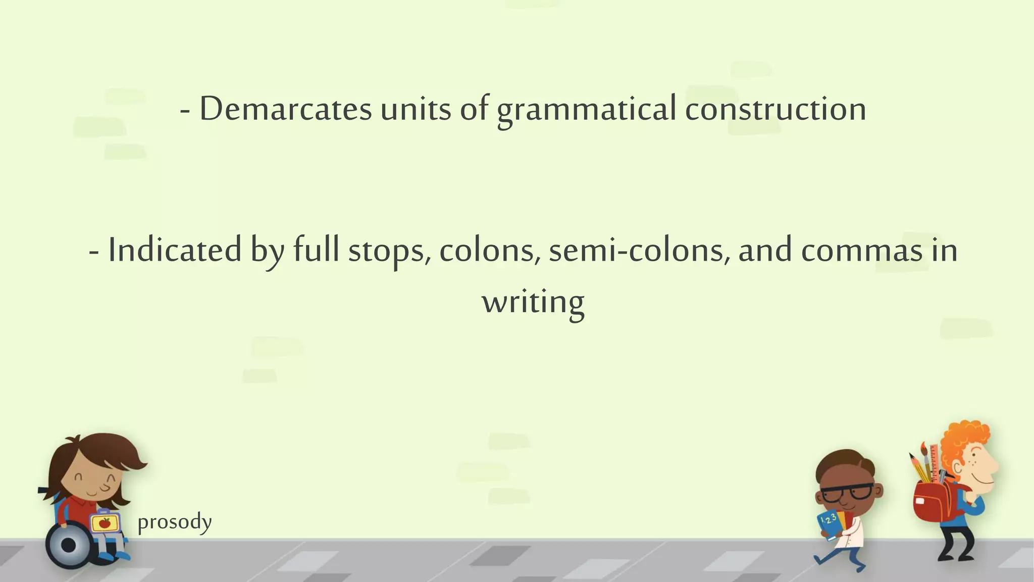 prosody
- Demarcatesunits of grammaticalconstruction
- Indicatedby full stops, colons, semi-colons,and commas in
writing