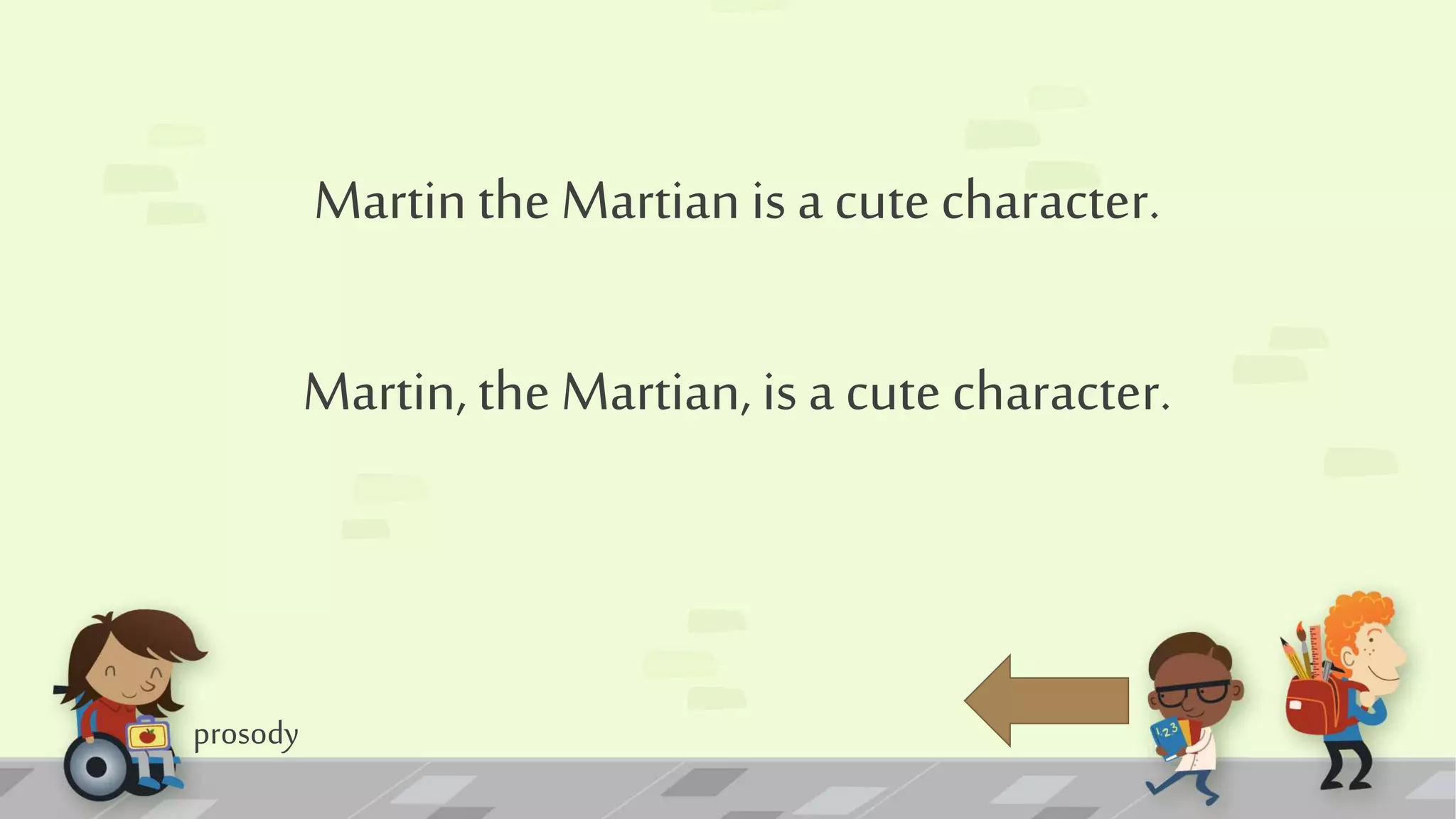 prosody
Martin the Martian is a cute character.
Martin, the Martian, is a cute character.